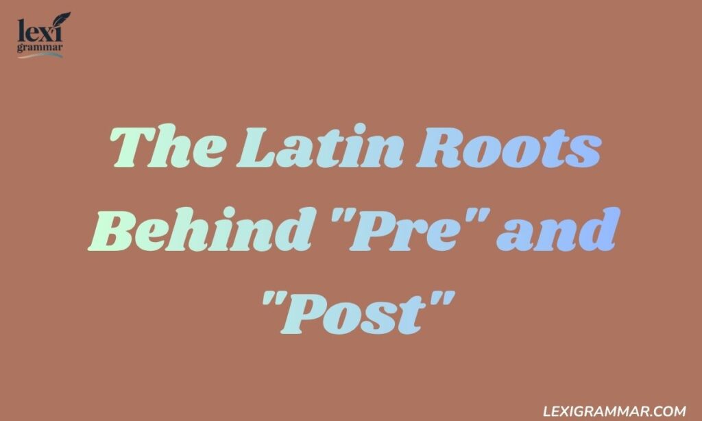 The Latin Roots Behind "Pre" and "Post"