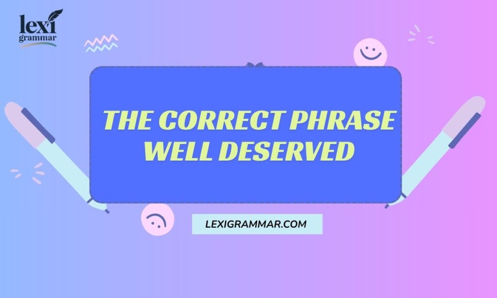 The Correct Phrase Well Deserved